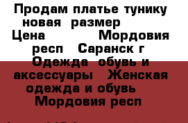 Продам платье-тунику,новая, размер 44-46 › Цена ­ 1 300 - Мордовия респ., Саранск г. Одежда, обувь и аксессуары » Женская одежда и обувь   . Мордовия респ.